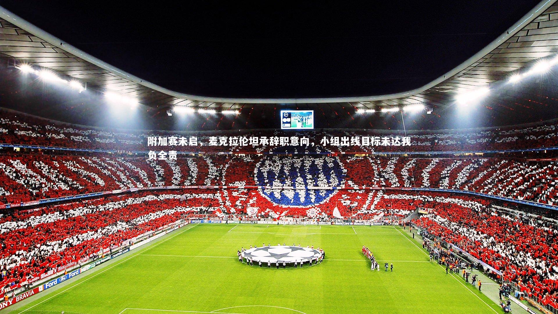 附加赛未启，麦克拉伦坦承辞职意向，小组出线目标未达我负全责