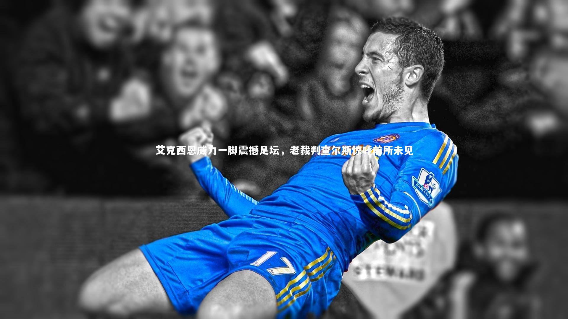 艾克西恩威力一脚震撼足坛,老裁判查尔斯惊呼前所未见