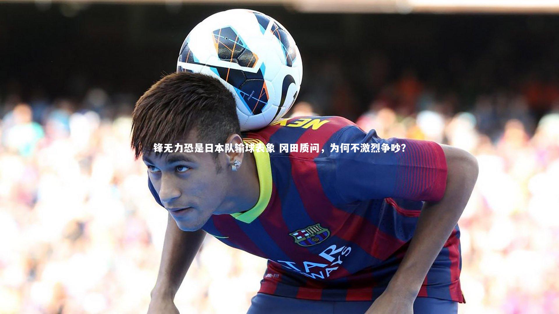 锋无力恐是日本队输球表象 冈田质问，为何不激烈争吵？